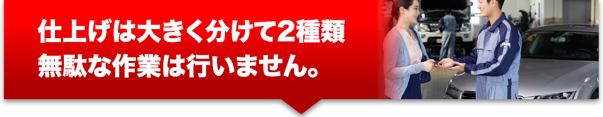 しあげは大きく分けて2種類、無駄な作業は行いません。