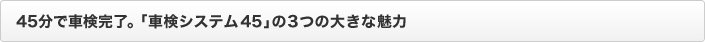 45分で車検完了。「車検システム45」の3つの大きな魅力